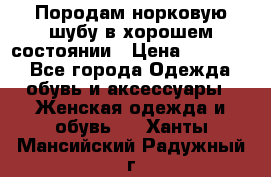 Породам норковую шубу в хорошем состоянии › Цена ­ 50 000 - Все города Одежда, обувь и аксессуары » Женская одежда и обувь   . Ханты-Мансийский,Радужный г.